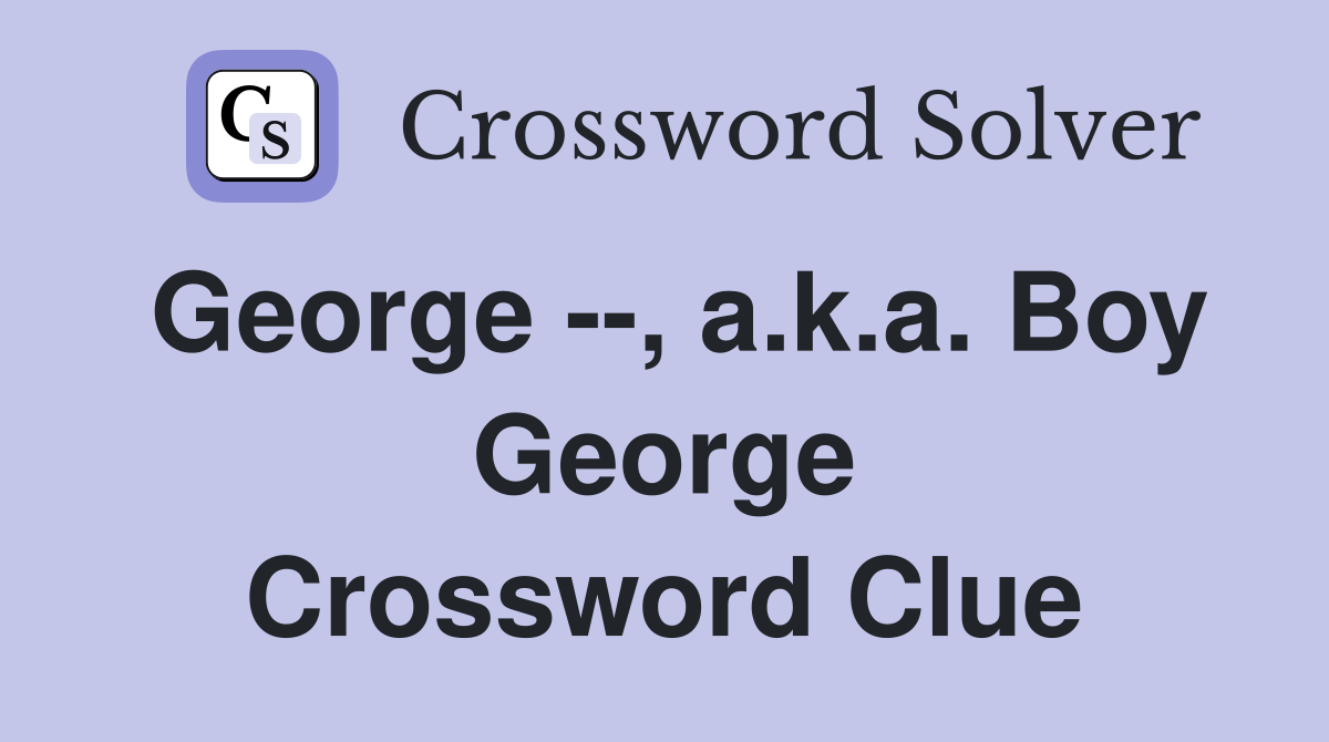 George --, a.k.a. Boy George Crossword Clue