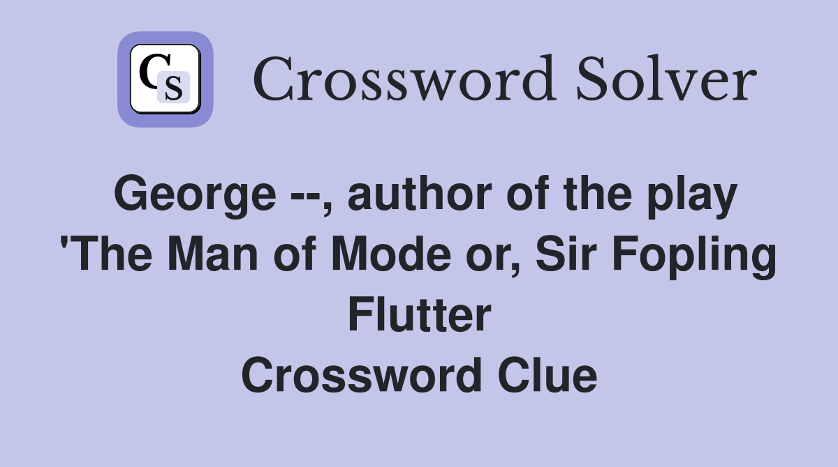 George --, author of the play 'The Man of Mode or, Sir Fopling Flutter Crossword Clue