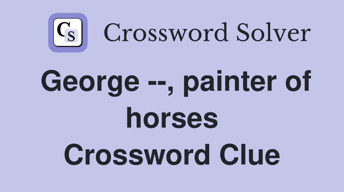 George --, painter of horses Crossword Clue