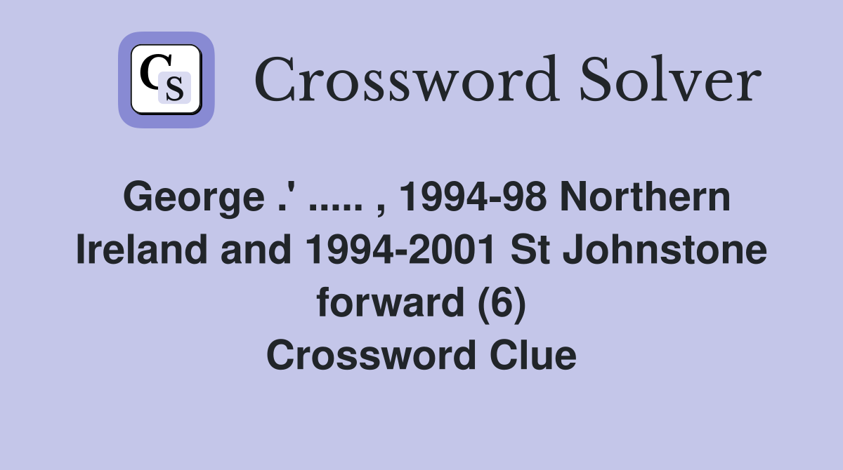 George .' ..... , 1994-98 Northern Ireland and 1994-2001 St Johnstone forward (6) Crossword Clue