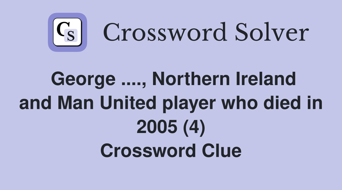 George ...., Northern Ireland and Man United player who died in 2005 (4) Crossword Clue