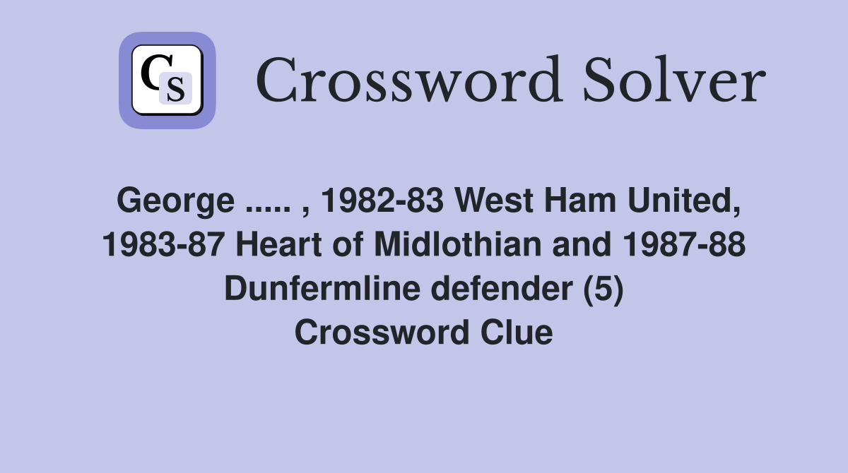 George ..... , 1982-83 West Ham United, 1983-87 Heart of Midlothian and 1987-88 Dunfermline defender (5) Crossword Clue