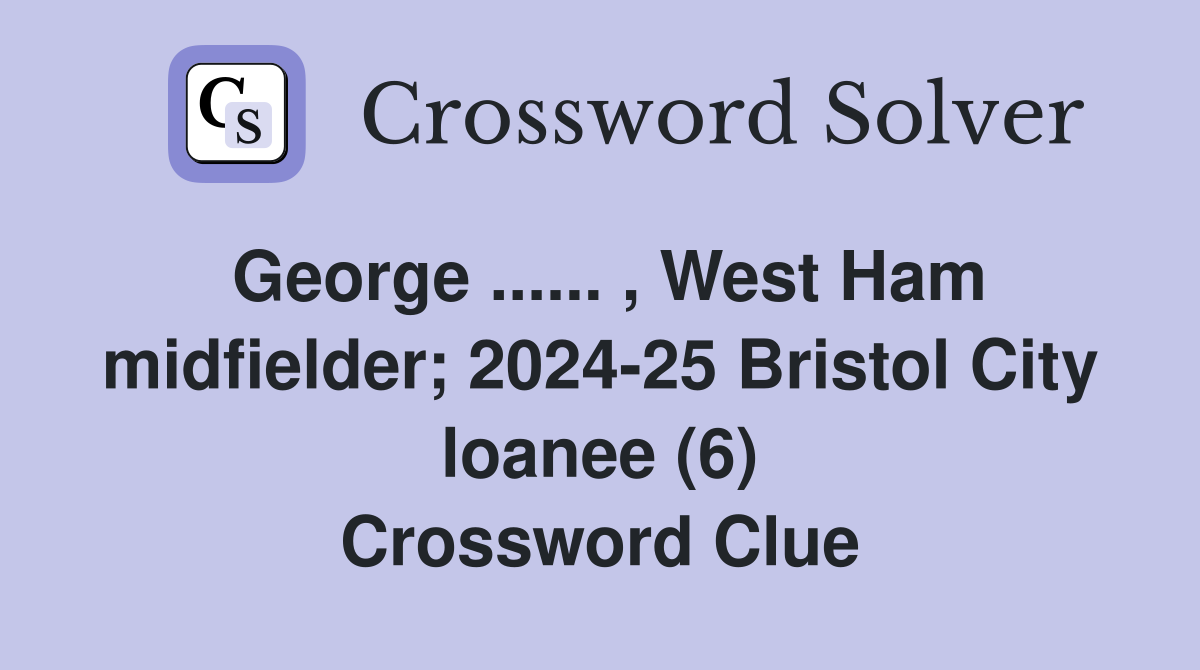 George ...... , West Ham midfielder; 2024-25 Bristol City loanee (6) Crossword Clue