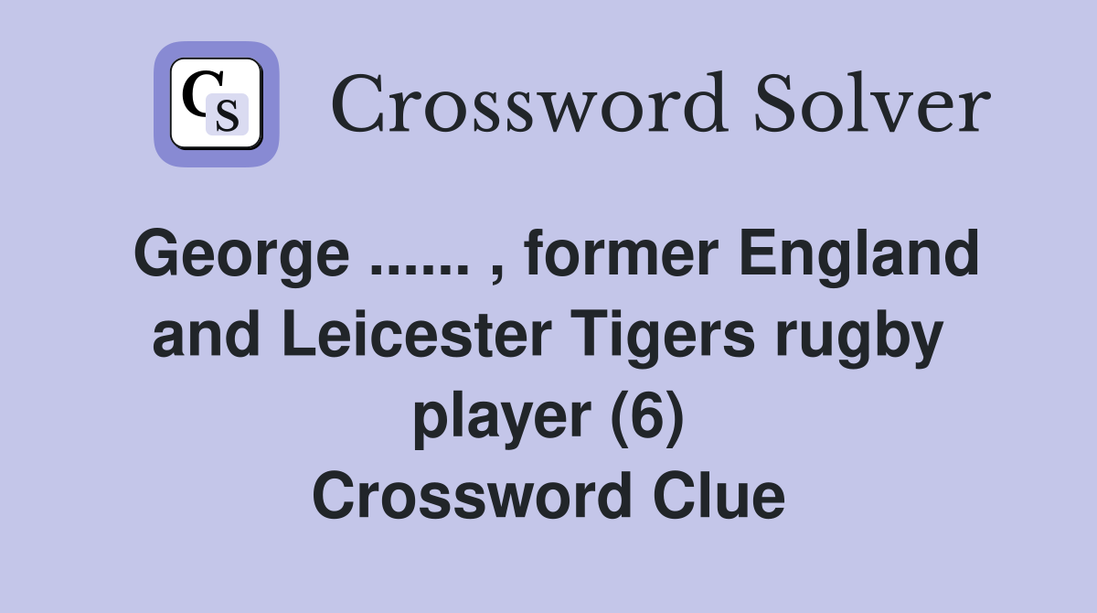 George ...... , former England and Leicester Tigers rugby player (6) Crossword Clue