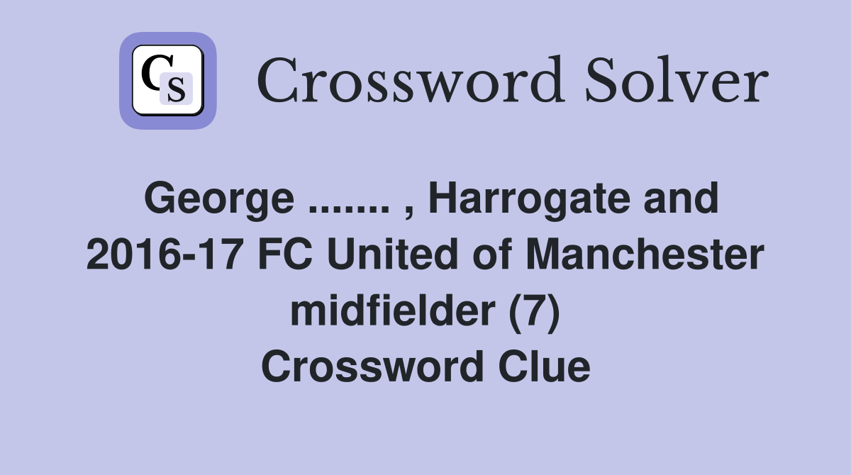 George ....... , Harrogate and 2016-17 FC United of Manchester midfielder (7) Crossword Clue