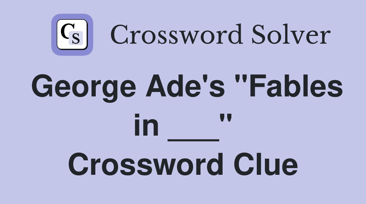 George Ade's "Fables in ___" Crossword Clue