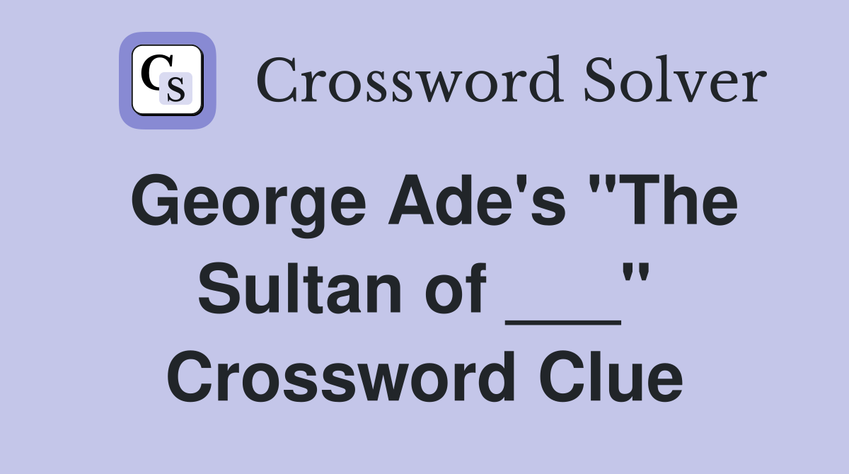 George Ade's "The Sultan of ___" Crossword Clue