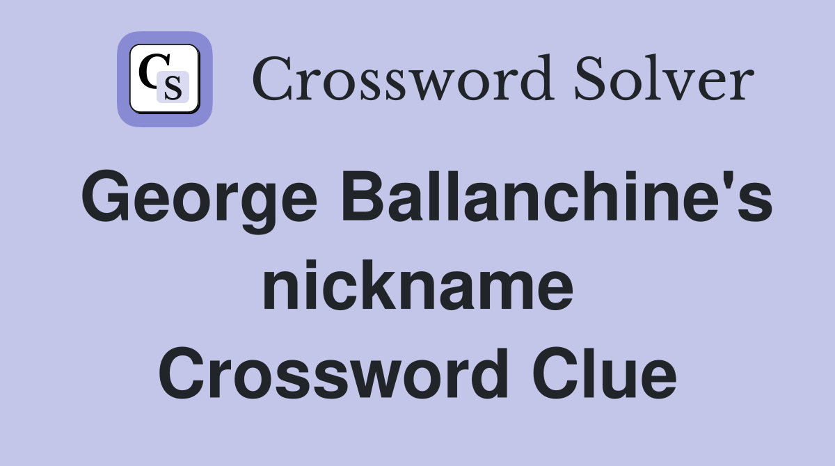 George Ballanchine's nickname Crossword Clue