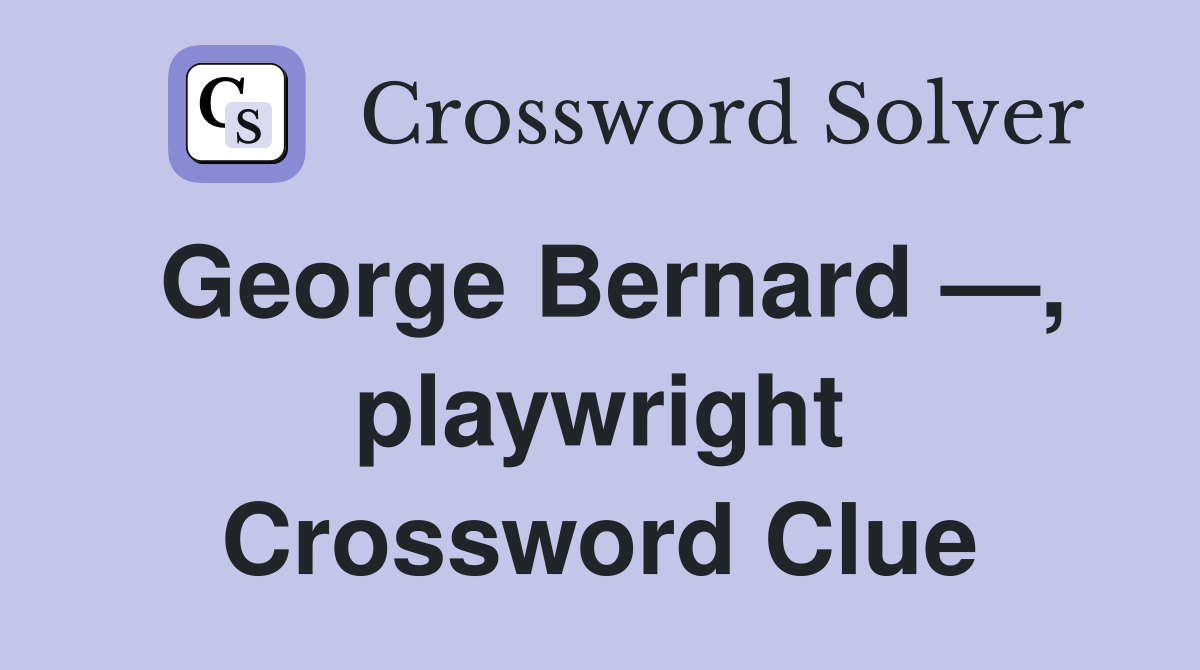 George Bernard —, playwright Crossword Clue