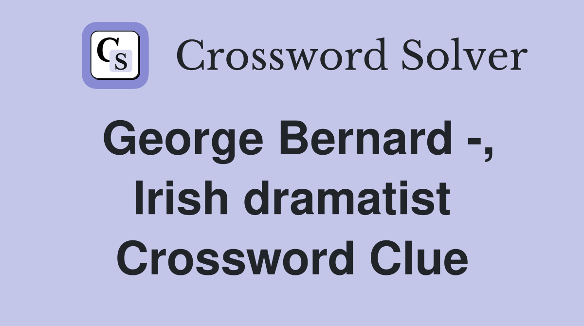 George Bernard -, Irish dramatist Crossword Clue