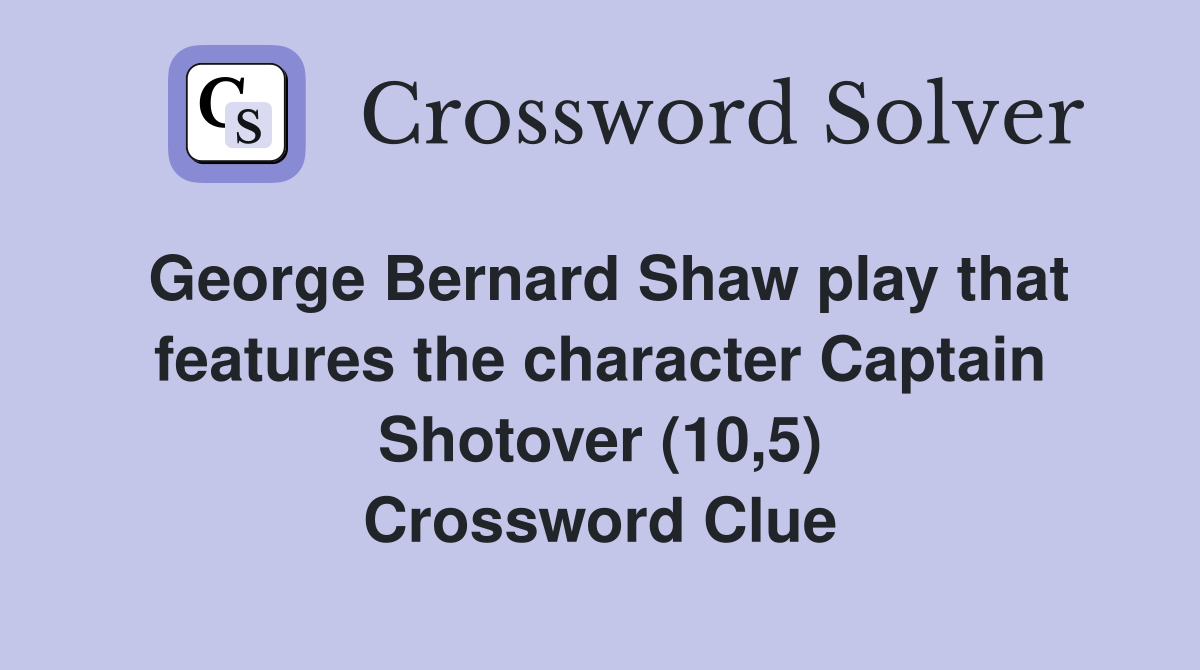 George Bernard Shaw play that features the character Captain Shotover (10,5) Crossword Clue