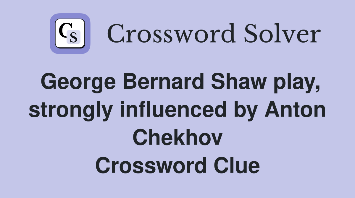 George Bernard Shaw play, strongly influenced by Anton Chekhov Crossword Clue