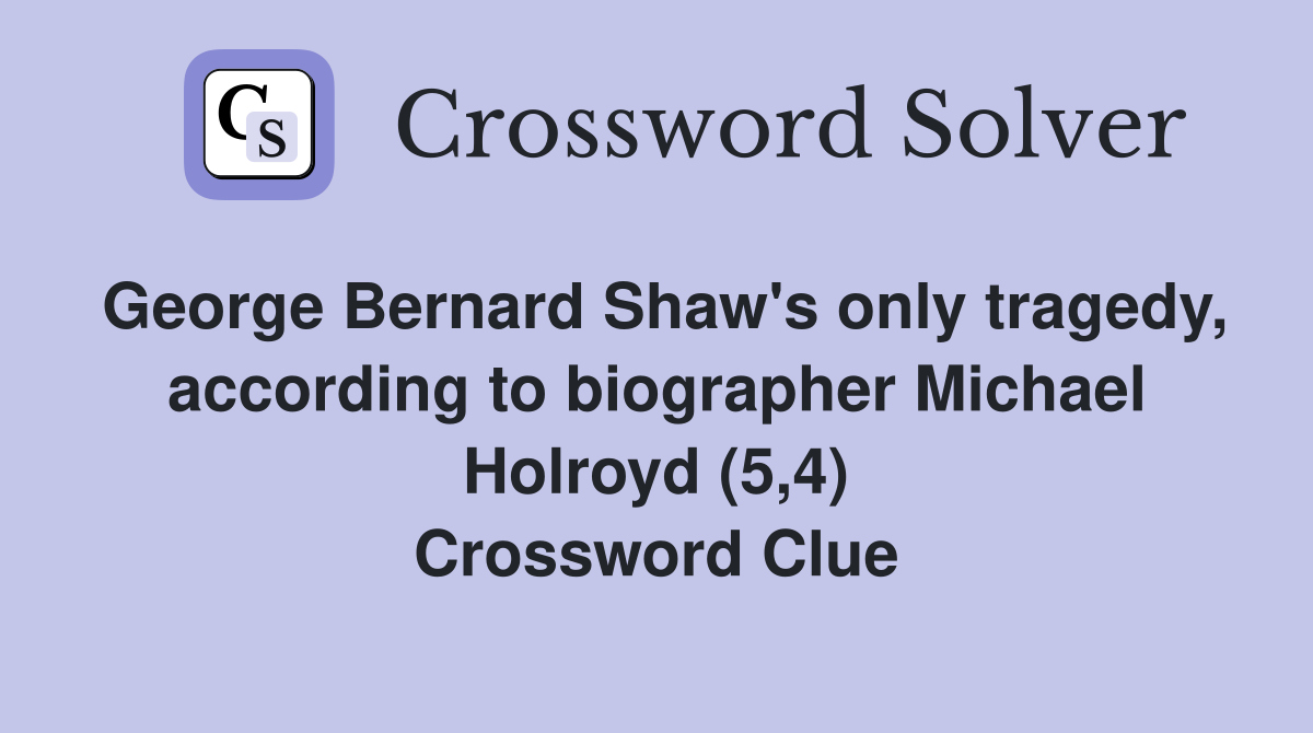 George Bernard Shaw's only tragedy, according to biographer Michael Holroyd (5,4) Crossword Clue