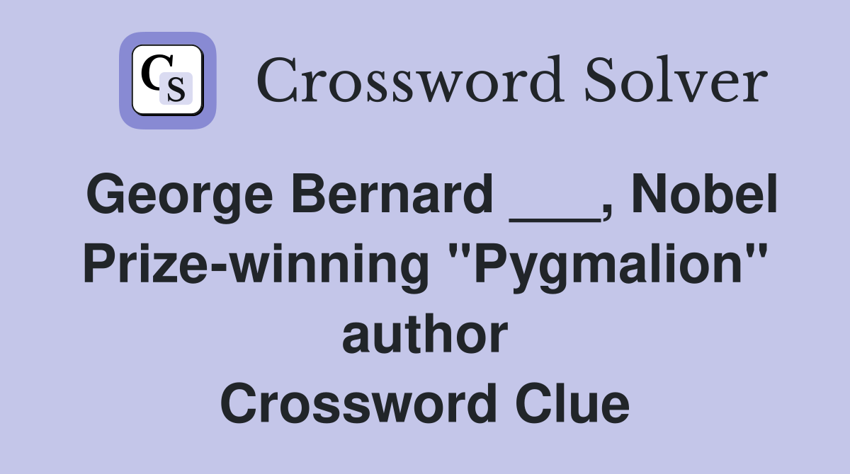 George Bernard ___, Nobel Prize-winning "Pygmalion" author Crossword Clue