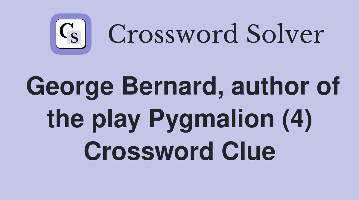 George Bernard, author of the play Pygmalion (4) Crossword Clue