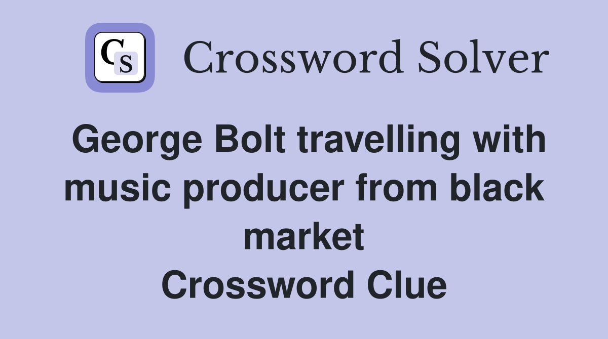 George Bolt travelling with music producer from black market Crossword Clue