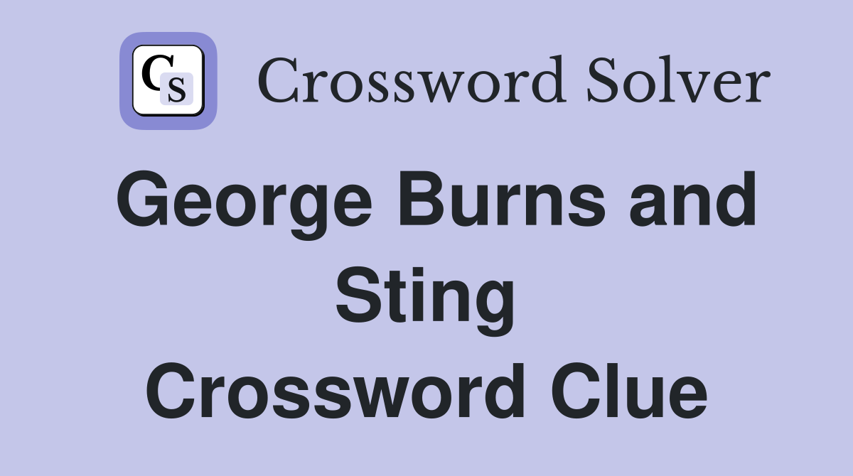 George Burns and Sting Crossword Clue
