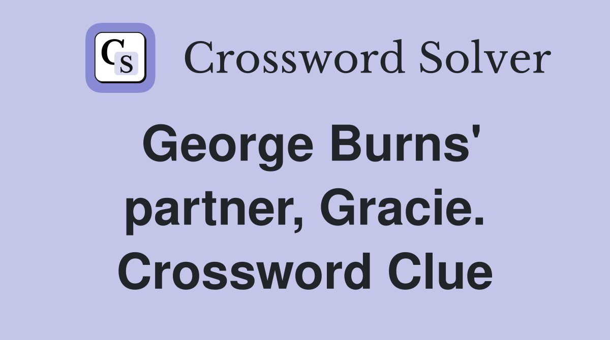George Burns' partner, Gracie. Crossword Clue
