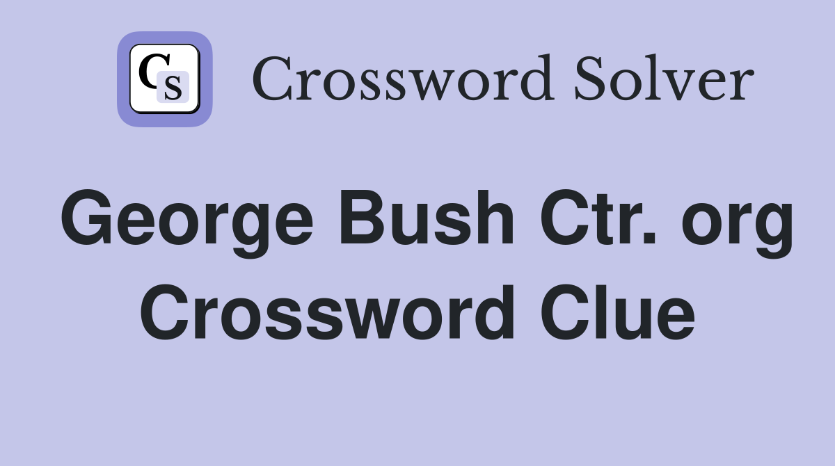 George Bush Ctr. org Crossword Clue