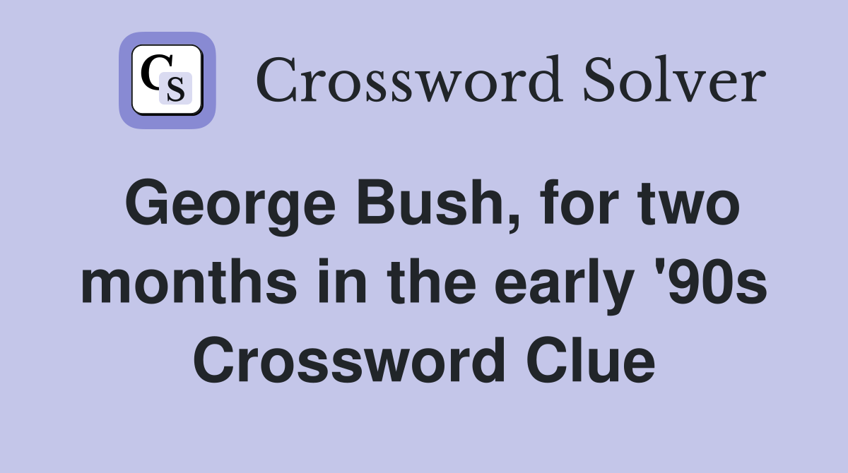 George Bush, for two months in the early '90s Crossword Clue