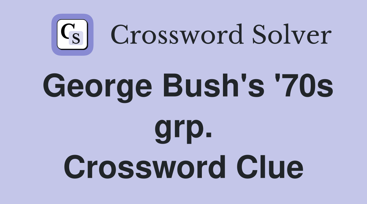 George Bush's '70s grp. Crossword Clue