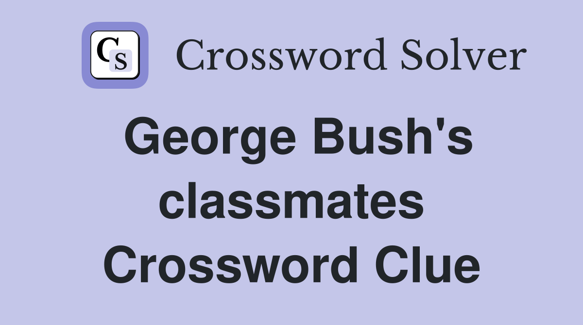 George Bush's classmates Crossword Clue