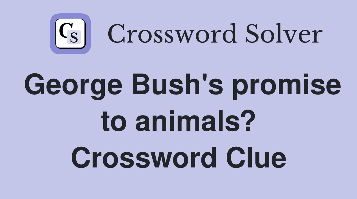 George Bush's promise to animals? Crossword Clue