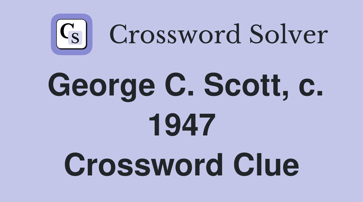 George C. Scott, c. 1947 Crossword Clue