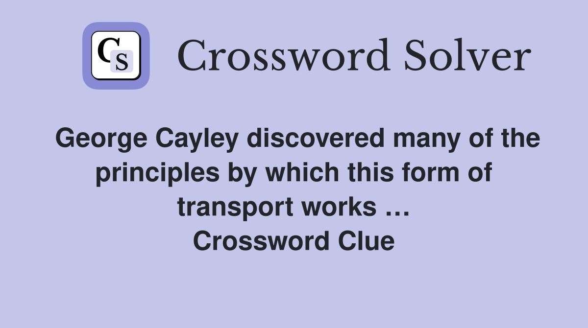 George Cayley discovered many of the principles by which this form of transport works … Crossword Clue