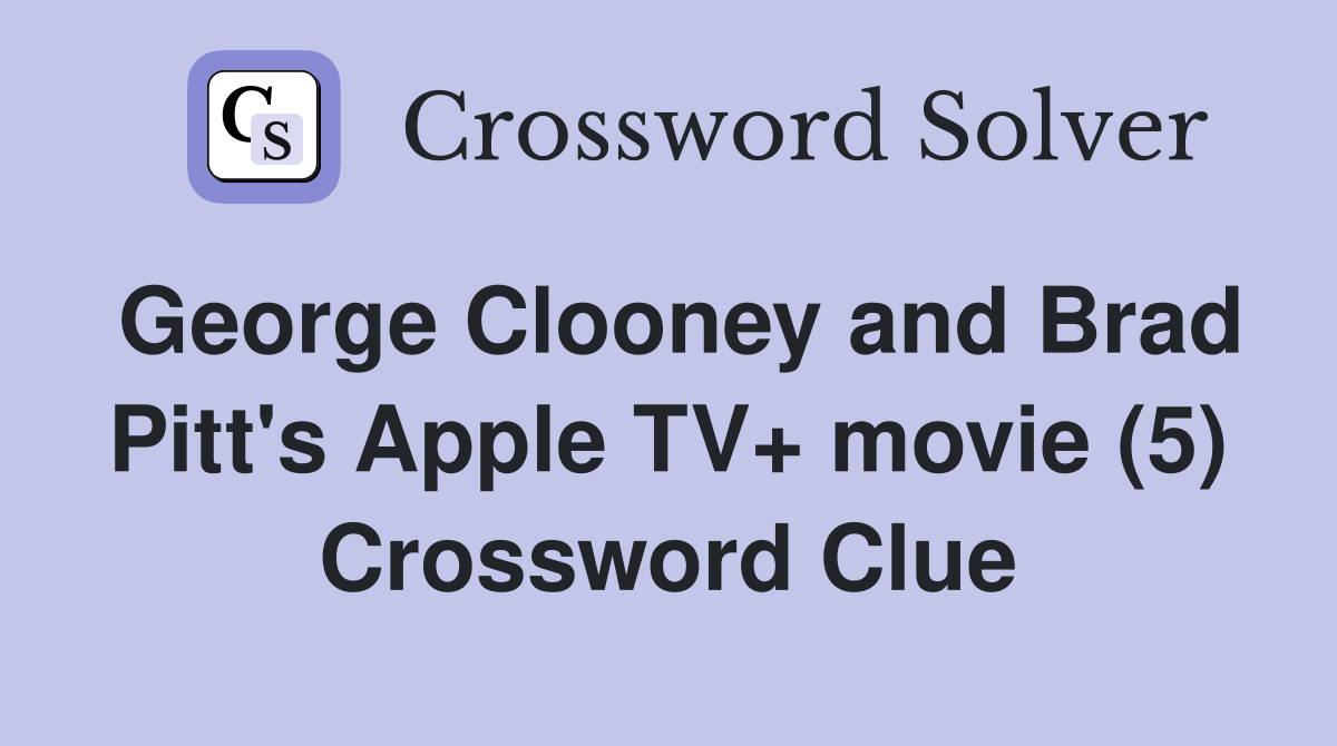 George Clooney and Brad Pitt's Apple TV+ movie (5) Crossword Clue