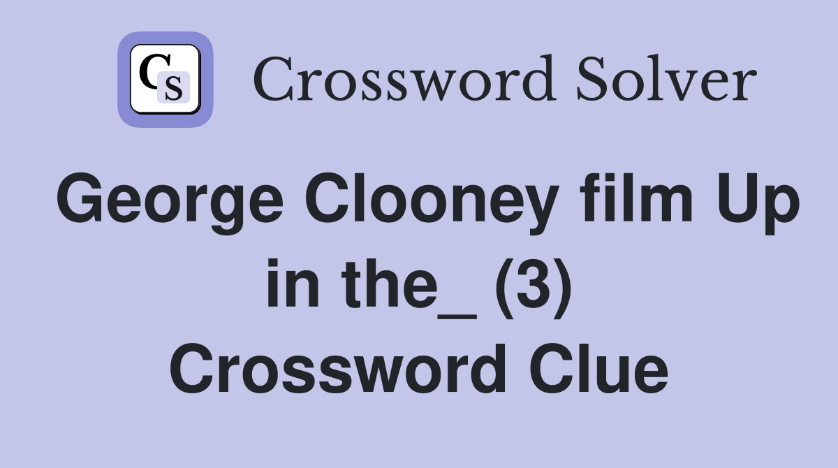 George Clooney film Up in the_ (3) Crossword Clue