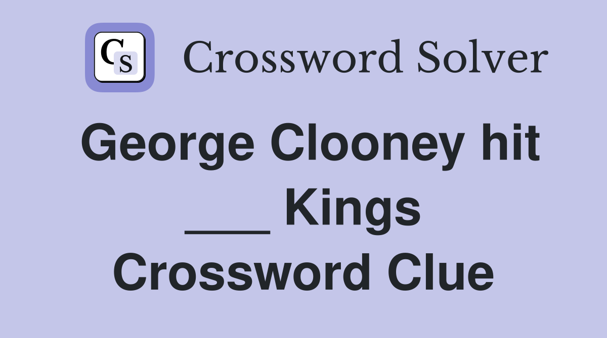 George Clooney hit ___ Kings Crossword Clue
