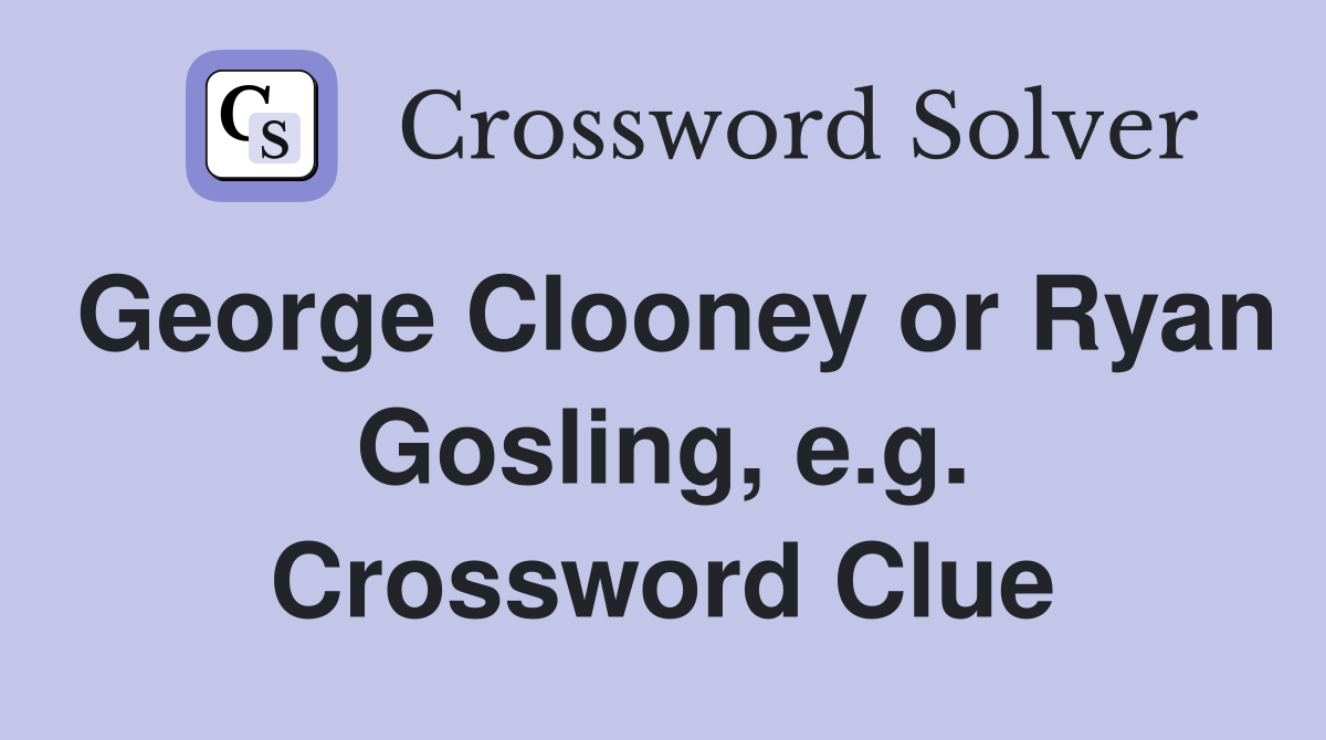 George Clooney or Ryan Gosling, e.g. Crossword Clue