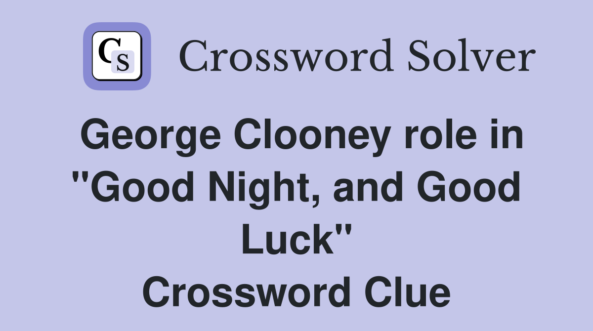 George Clooney role in "Good Night, and Good Luck" Crossword Clue