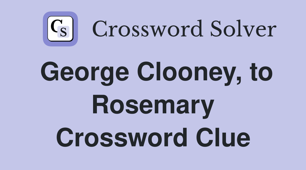 George Clooney, to Rosemary Crossword Clue
