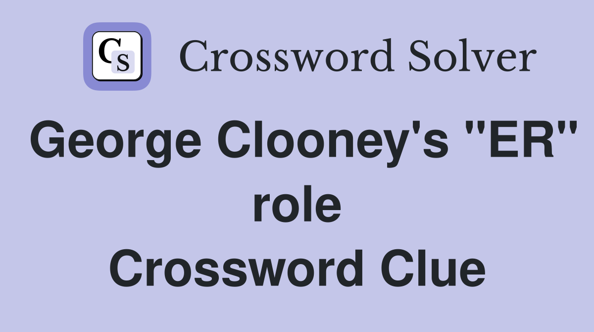 George Clooney's "ER" role Crossword Clue