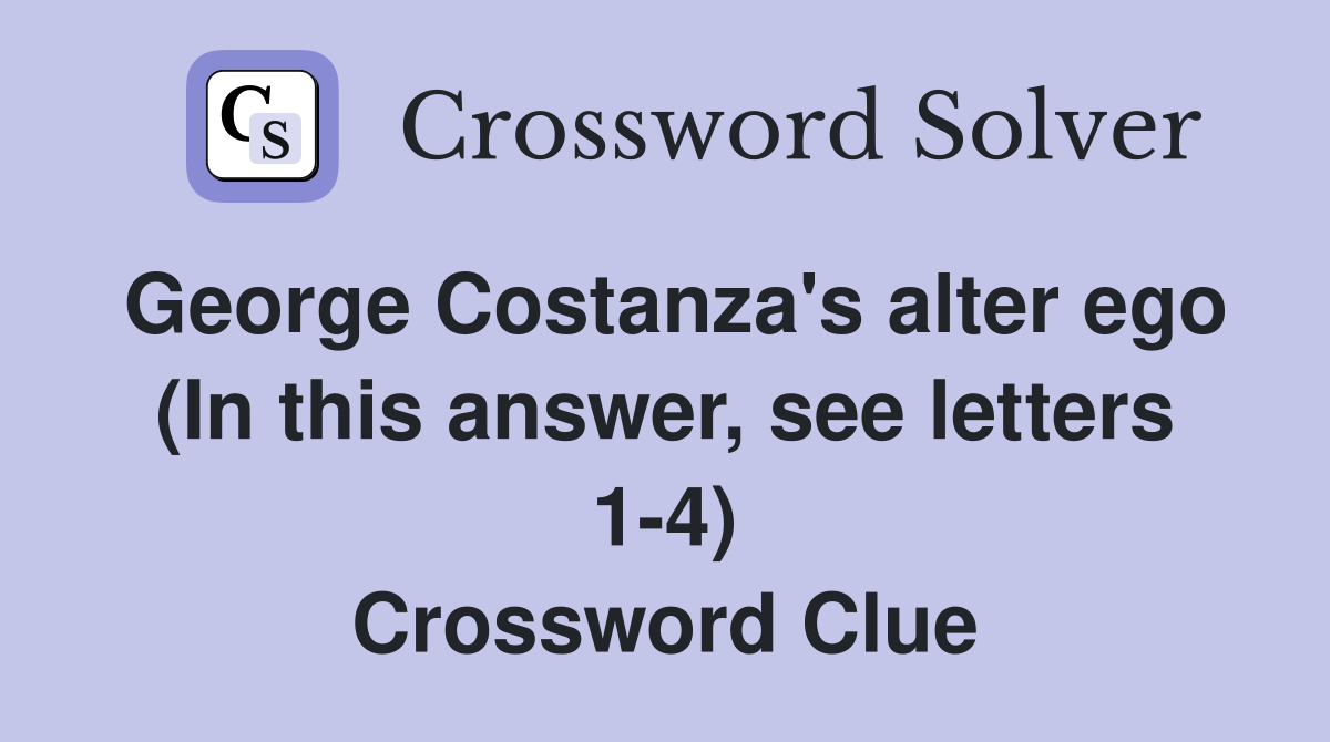 George Costanza's alter ego (In this answer, see letters 1-4) Crossword Clue