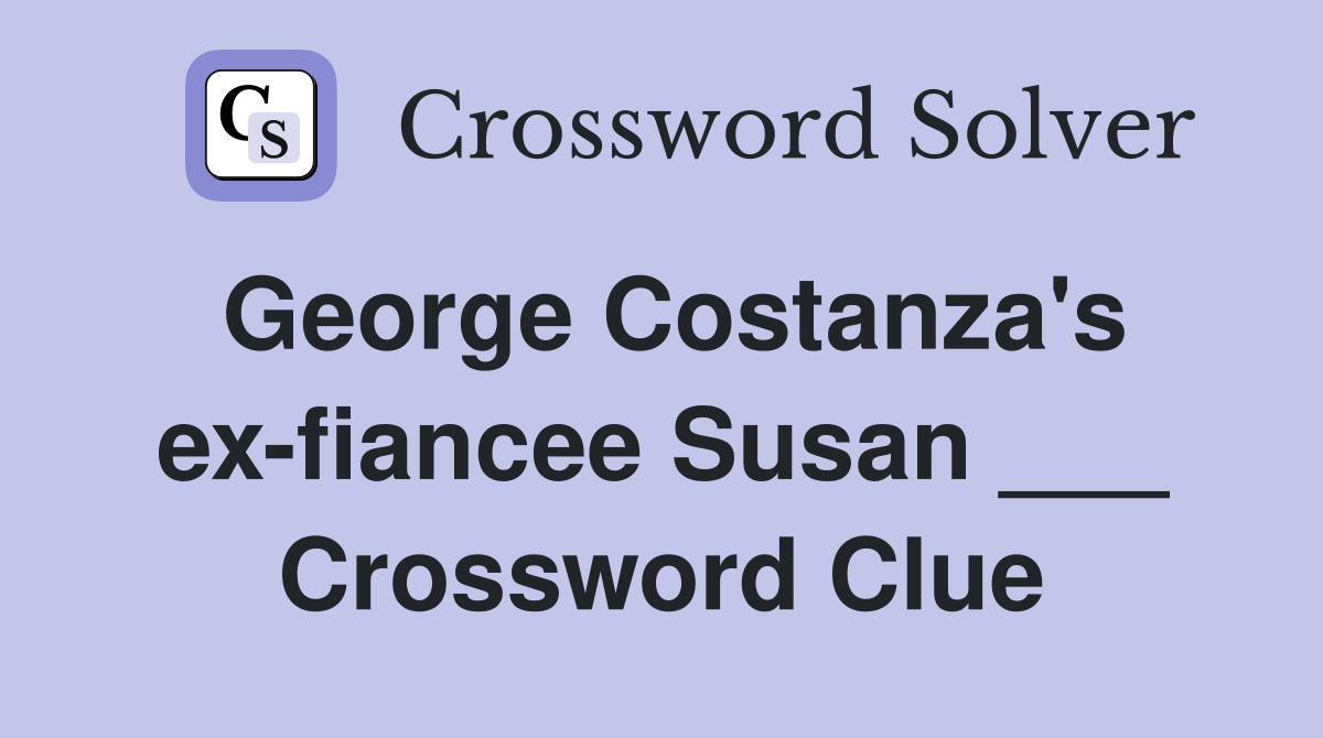 George Costanza's ex-fiancee Susan ___ Crossword Clue