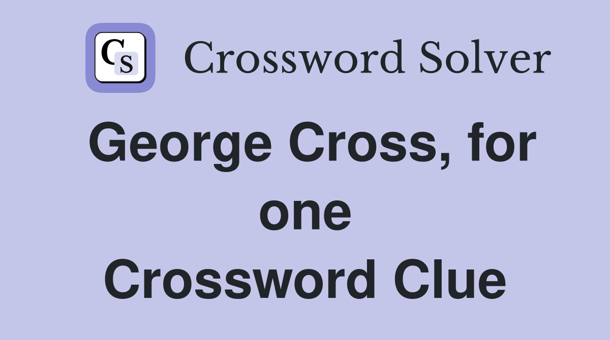 George Cross, for one Crossword Clue