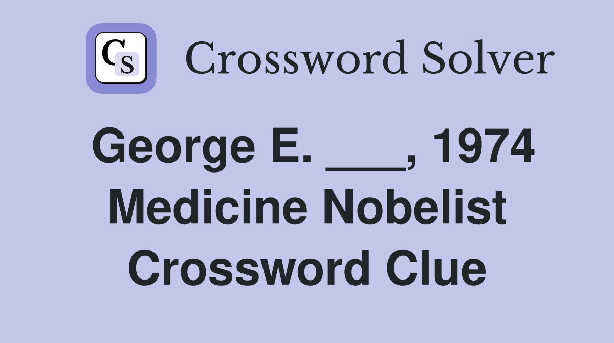 George E. ___, 1974 Medicine Nobelist Crossword Clue