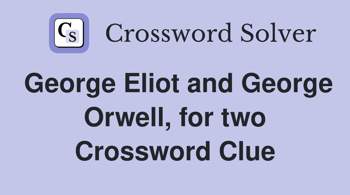 George Eliot and George Orwell, for two Crossword Clue