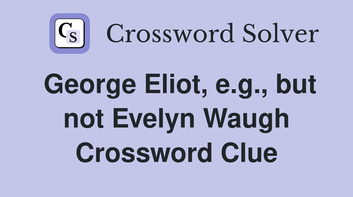 George Eliot, e.g., but not Evelyn Waugh Crossword Clue