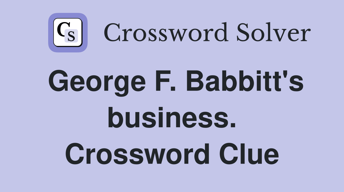 George F. Babbitt's business. Crossword Clue