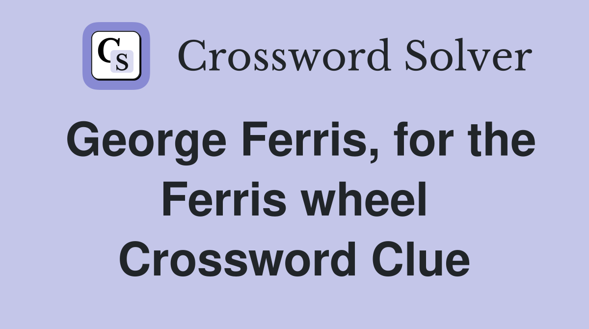 George Ferris, for the Ferris wheel Crossword Clue