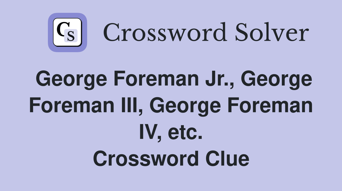 George Foreman Jr., George Foreman III, George Foreman IV, etc. Crossword Clue