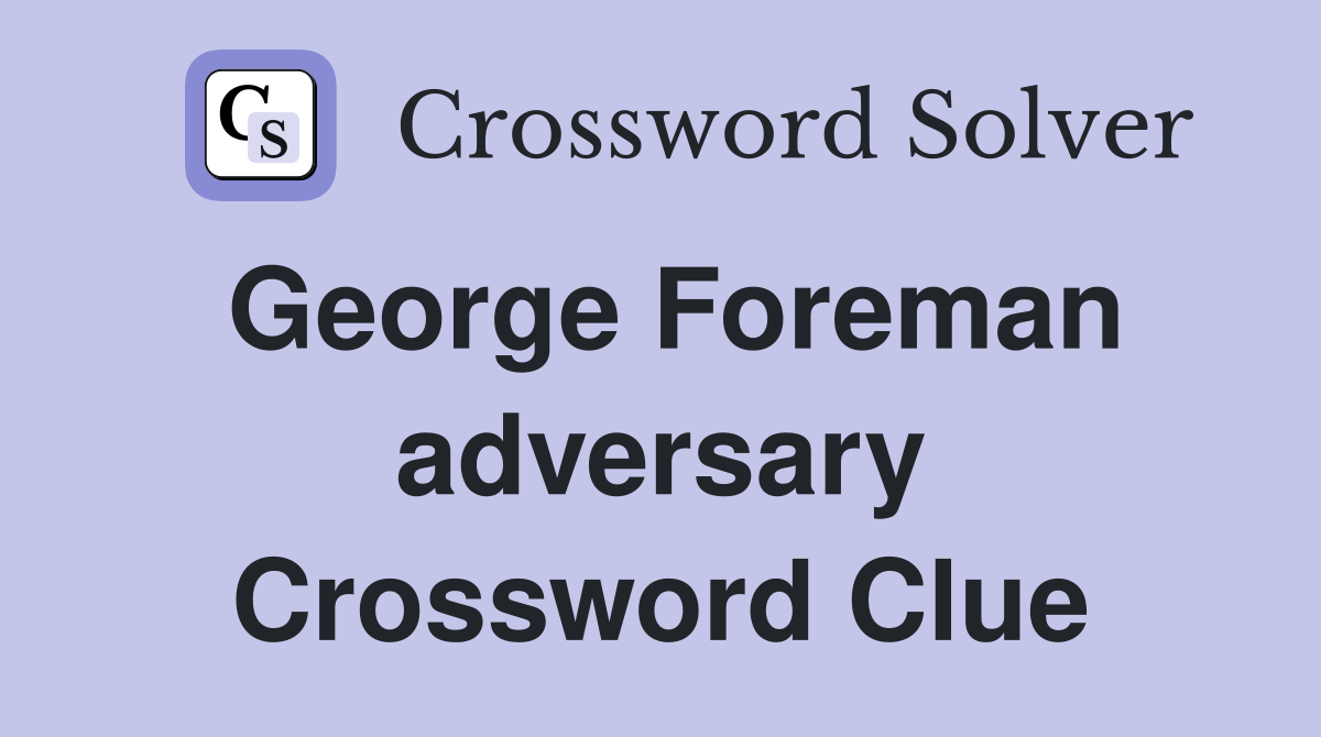 George Foreman adversary Crossword Clue
