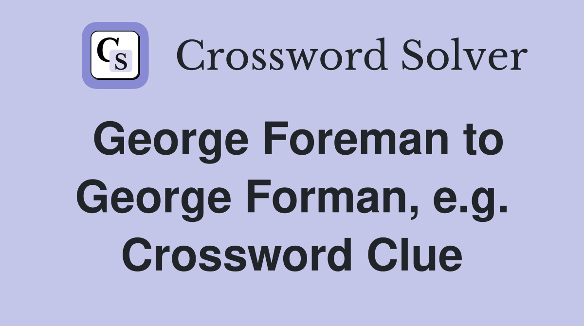 George Foreman to George Forman, e.g. Crossword Clue