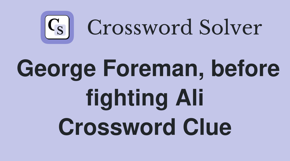 George Foreman, before fighting Ali Crossword Clue