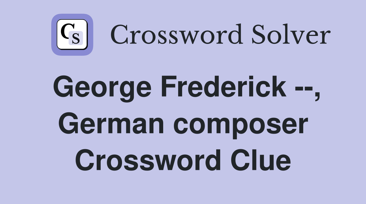 George Frederick --, German composer Crossword Clue
