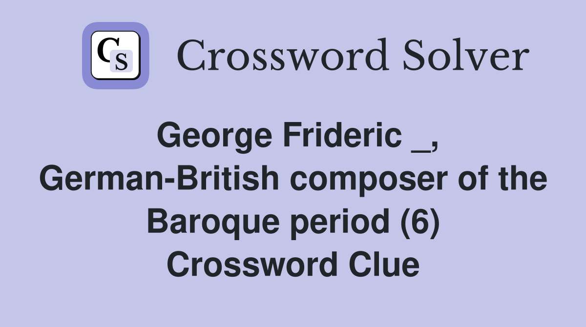 George Frideric _, German-British composer of the Baroque period (6) Crossword Clue